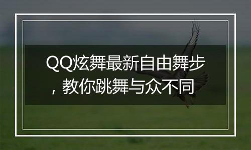 QQ炫舞最新自由舞步，教你跳舞与众不同