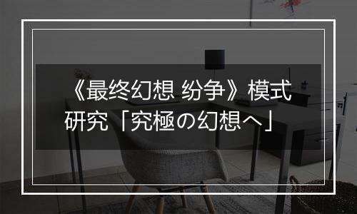 《最终幻想 纷争》模式研究「究極の幻想へ」
