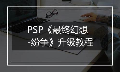 PSP《最终幻想-纷争》升级教程