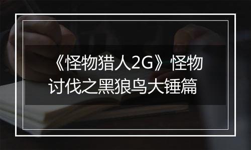 《怪物猎人2G》怪物讨伐之黑狼鸟大锤篇