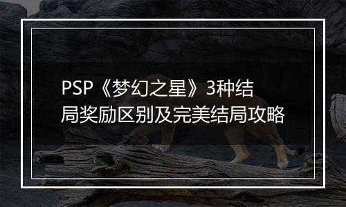 PSP《梦幻之星》3种结局奖励区别及完美结局攻略