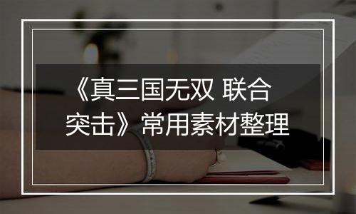 《真三国无双 联合突击》常用素材整理