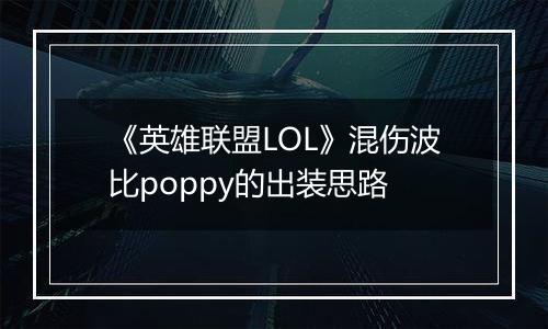 《英雄联盟LOL》混伤波比poppy的出装思路