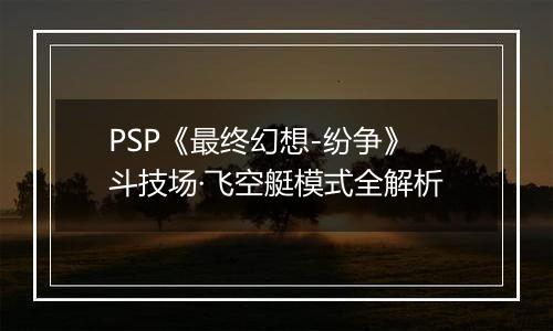 PSP《最终幻想-纷争》斗技场·飞空艇模式全解析