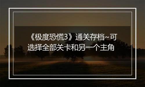 《极度恐慌3》通关存档~可选择全部关卡和另一个主角