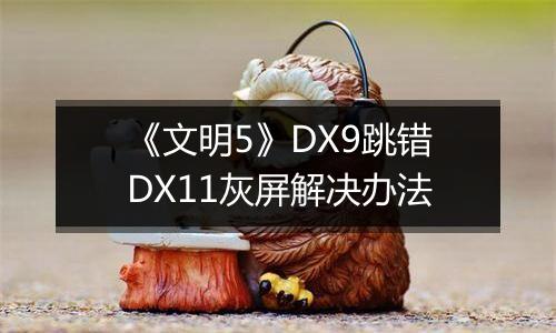 《文明5》DX9跳错DX11灰屏解决办法