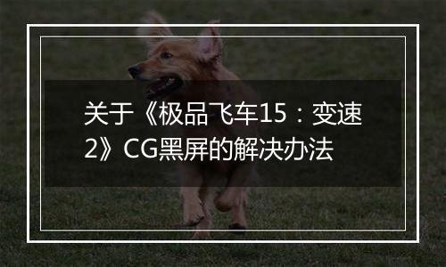 关于《极品飞车15：变速2》CG黑屏的解决办法