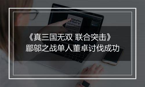 《真三国无双 联合突击》郿邬之战单人董卓讨伐成功
