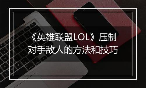 《英雄联盟LOL》压制对手敌人的方法和技巧