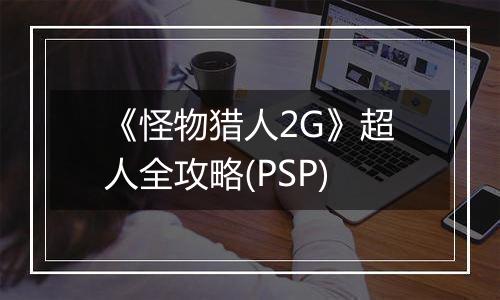 《怪物猎人2G》超人全攻略(PSP)