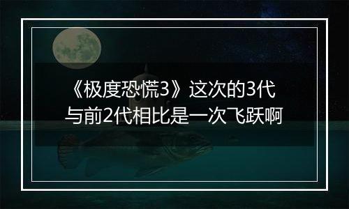 《极度恐慌3》这次的3代与前2代相比是一次飞跃啊