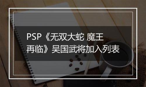 PSP《无双大蛇 魔王再临》吴国武将加入列表