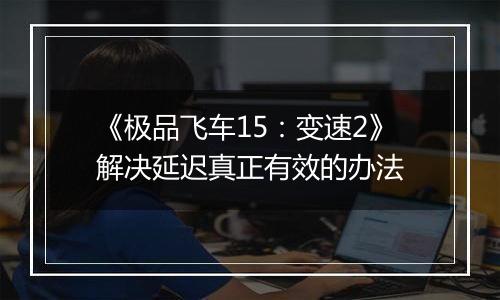 《极品飞车15：变速2》解决延迟真正有效的办法