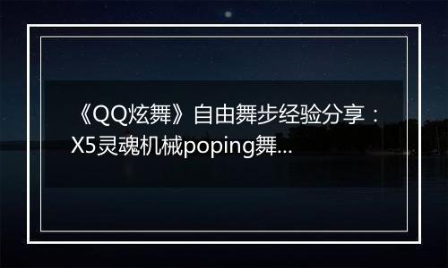 《QQ炫舞》自由舞步经验分享：X5灵魂机械poping舞步