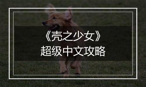 《壳之少女》超级中文攻略