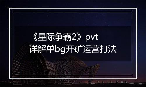 《星际争霸2》pvt 详解单bg开矿运营打法