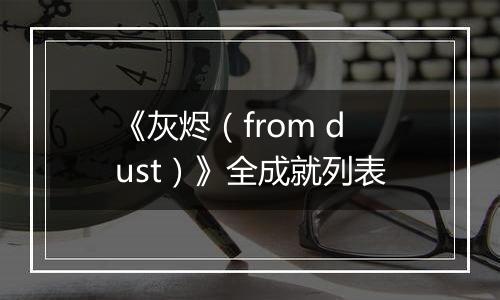 《灰烬（from dust）》全成就列表