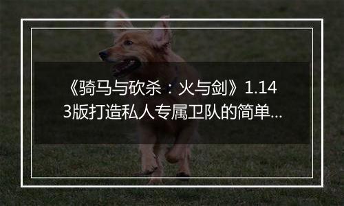 《骑马与砍杀：火与剑》1.143版打造私人专属卫队的简单教程