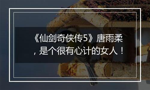 《仙剑奇侠传5》唐雨柔，是个很有心计的女人！