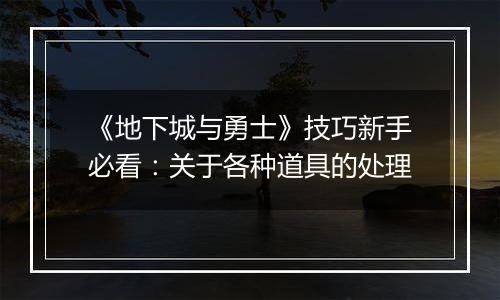 《地下城与勇士》技巧新手必看：关于各种道具的处理