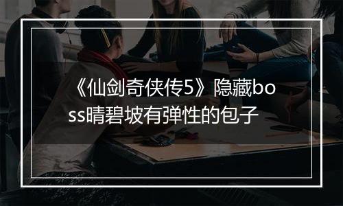 《仙剑奇侠传5》隐藏boss晴碧坡有弹性的包子