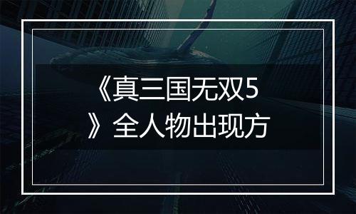 《真三国无双5》全人物出现方