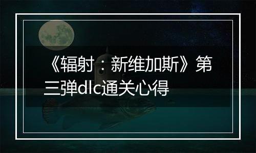 《辐射：新维加斯》第三弹dlc通关心得