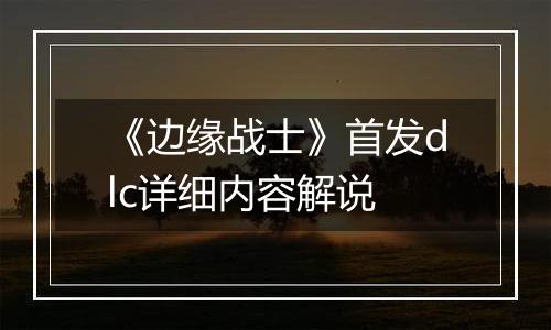 《边缘战士》首发dlc详细内容解说
