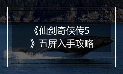 《仙剑奇侠传5》五屏入手攻略