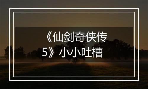 《仙剑奇侠传5》小小吐槽