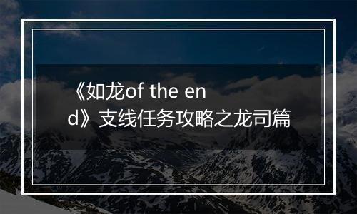 《如龙of the end》支线任务攻略之龙司篇