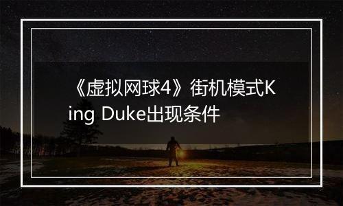 《虚拟网球4》街机模式King Duke出现条件
