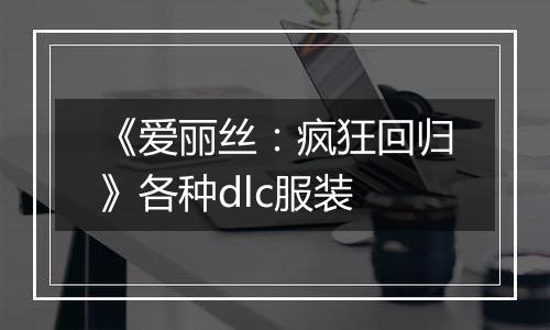 《爱丽丝：疯狂回归》各种dlc服装