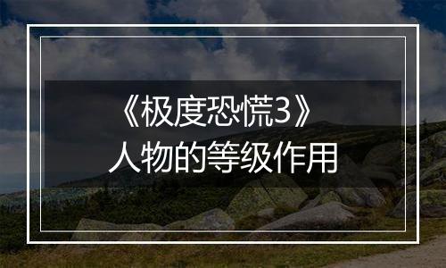 《极度恐慌3》人物的等级作用