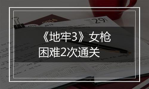《地牢3》女枪困难2次通关