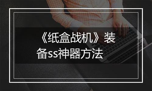 《纸盒战机》装备ss神器方法