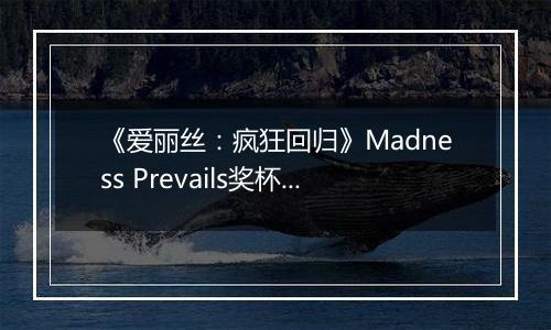《爱丽丝：疯狂回归》Madness Prevails奖杯攻略