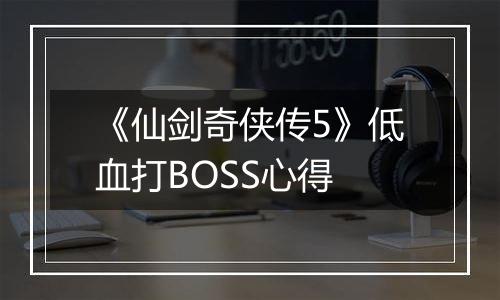 《仙剑奇侠传5》低血打BOSS心得