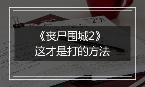 《丧尸围城2》这才是打的方法