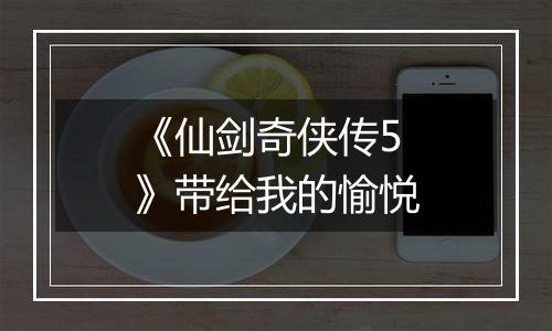 《仙剑奇侠传5》带给我的愉悦