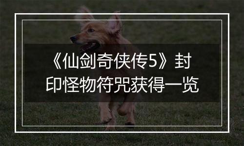 《仙剑奇侠传5》封印怪物符咒获得一览