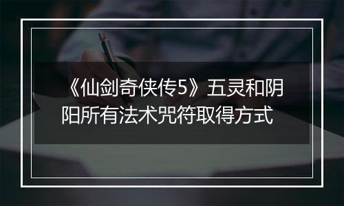 《仙剑奇侠传5》五灵和阴阳所有法术咒符取得方式