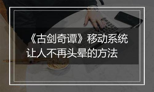 《古剑奇谭》移动系统让人不再头晕的方法