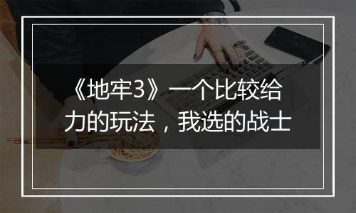 《地牢3》一个比较给力的玩法，我选的战士