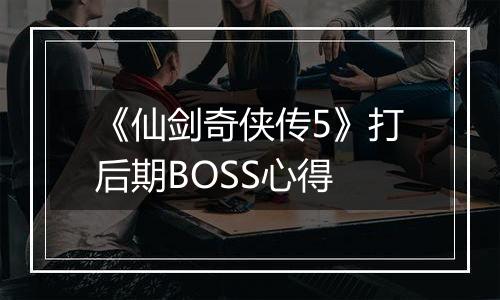 《仙剑奇侠传5》打后期BOSS心得