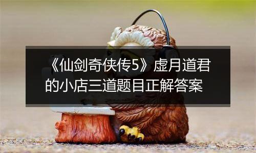 《仙剑奇侠传5》虚月道君的小店三道题目正解答案