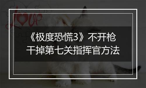 《极度恐慌3》不开枪干掉第七关指挥官方法