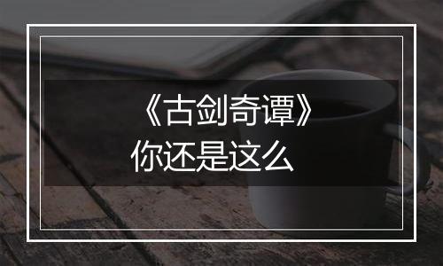 《古剑奇谭》你还是这么