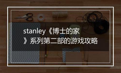 stanley《博士的家》系列第二部的游戏攻略