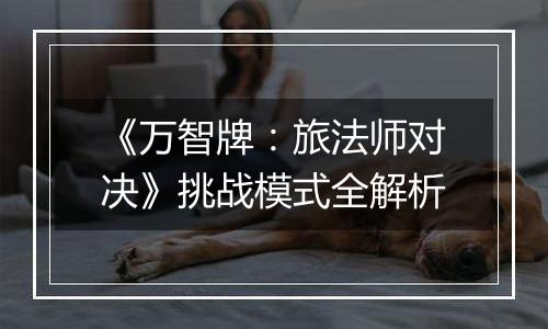 《万智牌：旅法师对决》挑战模式全解析